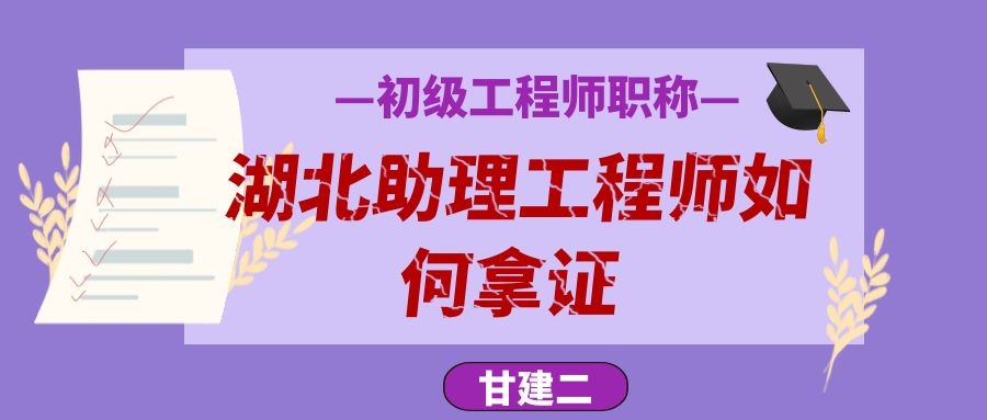 2021年湖北助理工程师怎么取得？需要多久办下来？