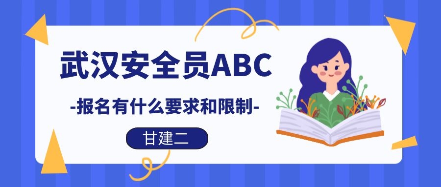 2021年武汉安全员ABC报考有什么要求和条件限制吗？甘建二为您揭秘