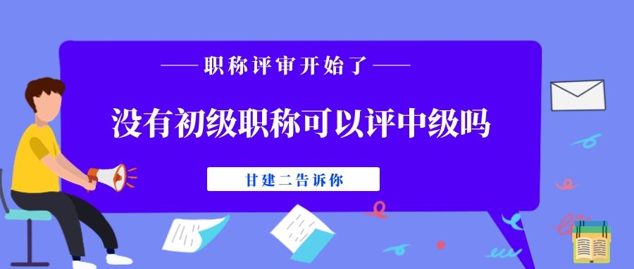 没有初级职称（助理职称）可以直接评审中级工程师职称吗？