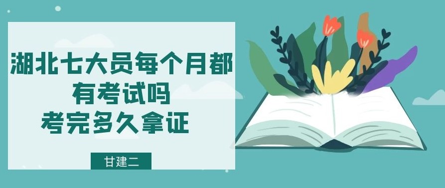 2021年湖北省建设厅七大员每个月都有组织考试吗？考完多久可以拿证呢？