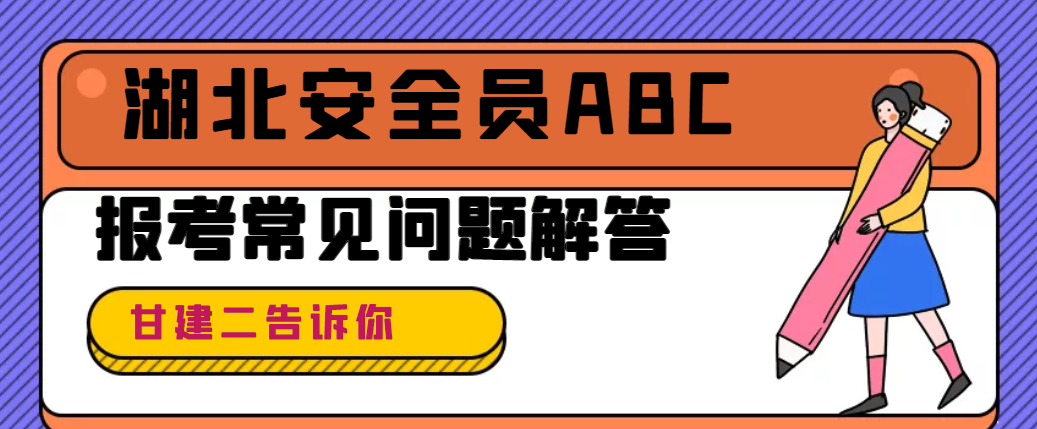 2025年湖北安全员ABC（安管人员三类）报名条件、报名时间、考试时间、报名流程等详细介绍，你知道吗？