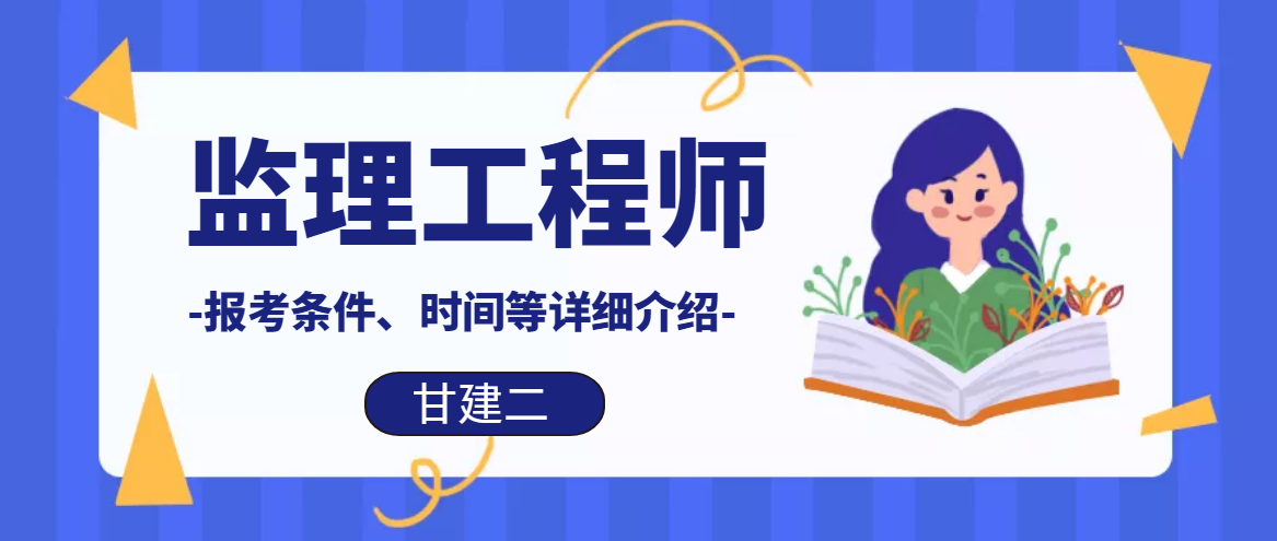 2022年监理工程师报名考试详细介绍， 你值得收藏（报考条件、报名时间、考试时间、考试题型、取证时间、报名流程等