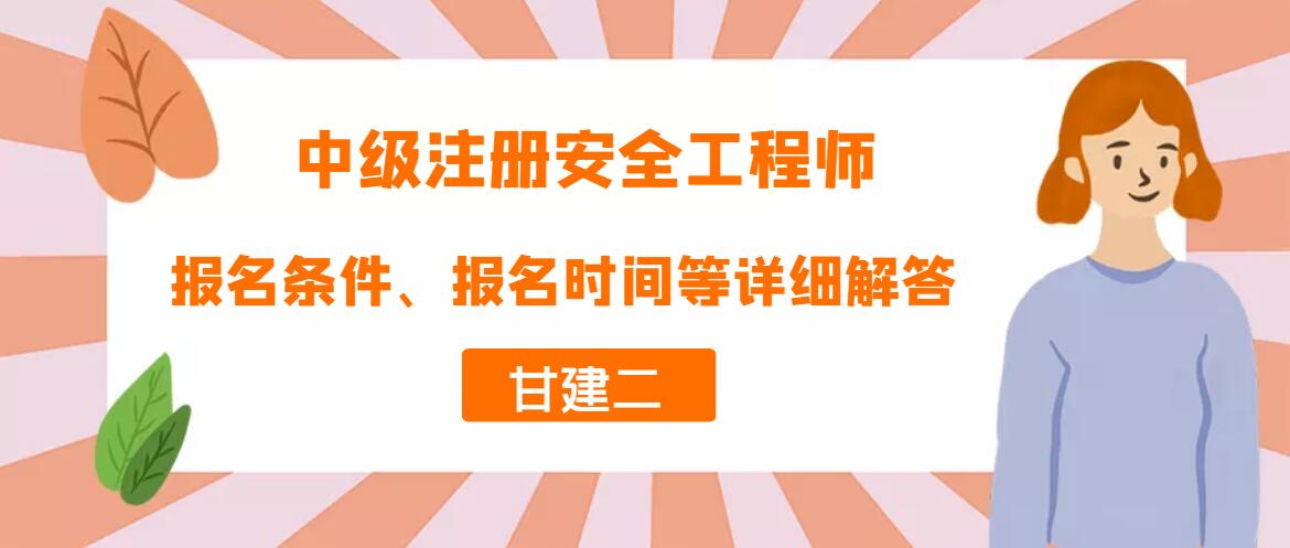 2022年中级注册安全工程师报考条件，考试时间，报名时间，考试科目等详细介绍，你不得不了解的