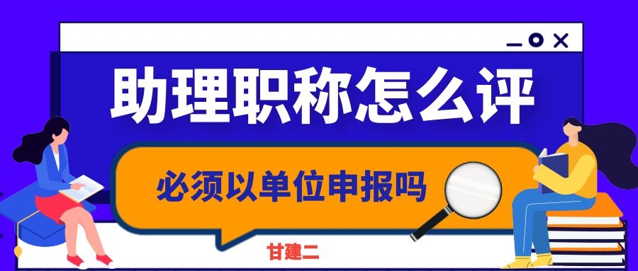 助理工程师职称怎么评？必须依靠单位申报助工吗？