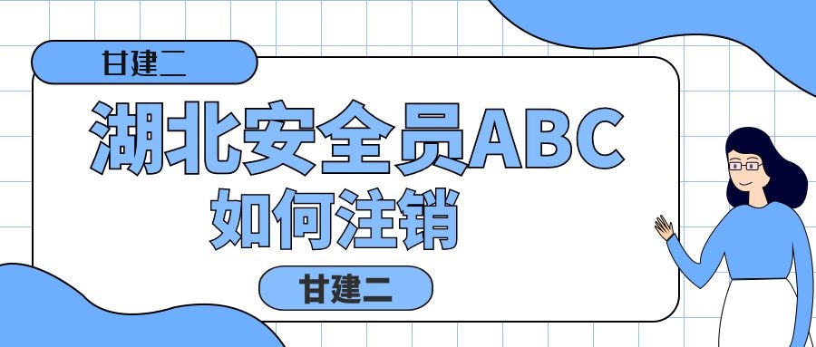 2022年湖北安全员ABC证书如何注销呢？甘建二告诉你