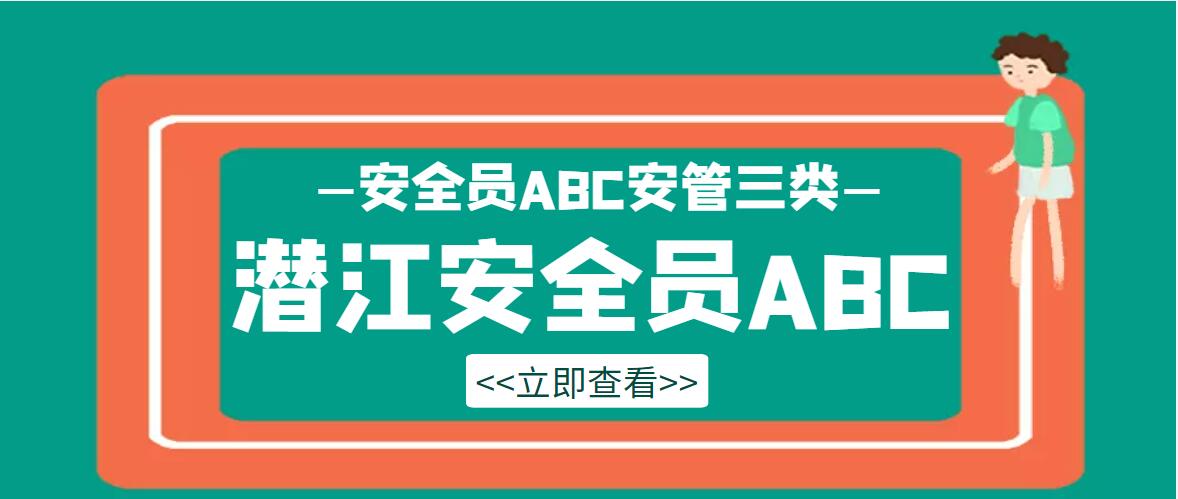 2022年湖北潜江安全员ABC证如何报名？需要什么资料？甘建二 