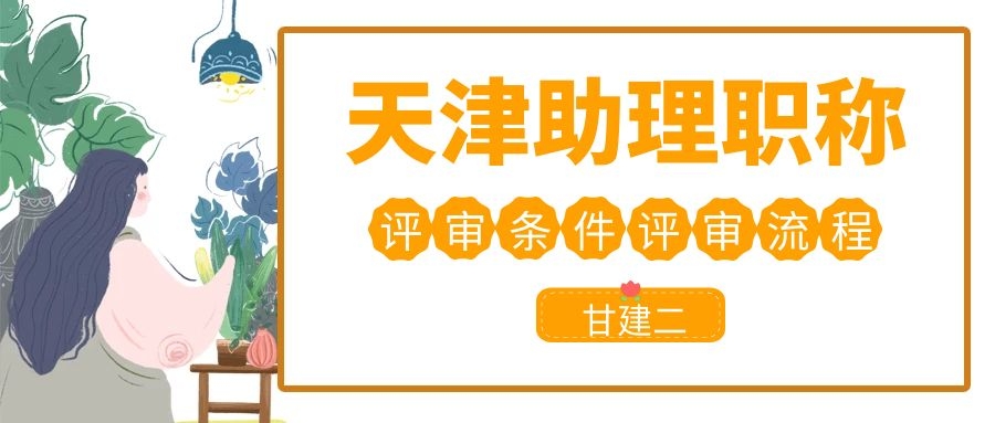 2022年天津助理工程师职称申报材料和条件是什么呢？你知道吗？甘建二