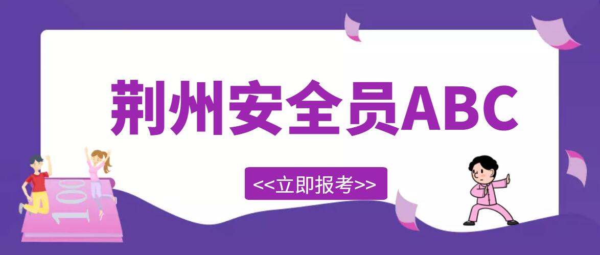 2022年湖北荆州安全员ABC考试报名条件和报名流程是什么？ 甘建二