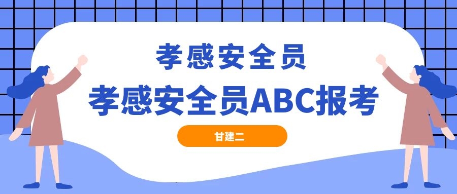 2022年湖北孝感安全员ABC报名需要什么资料呢？如何报考？甘建二  