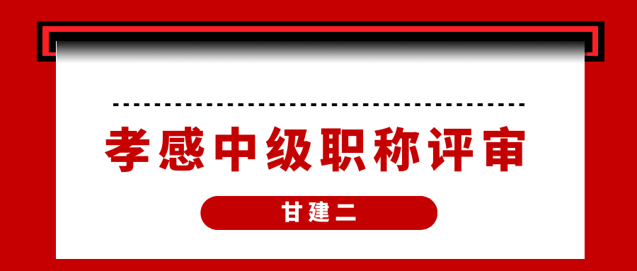  2022年孝感初级、中级工程师职称评审申报条件是什么？甘建二