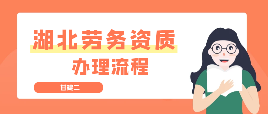 2022年湖北建筑施工劳务资质办理流程和手续是什么呢？甘建二