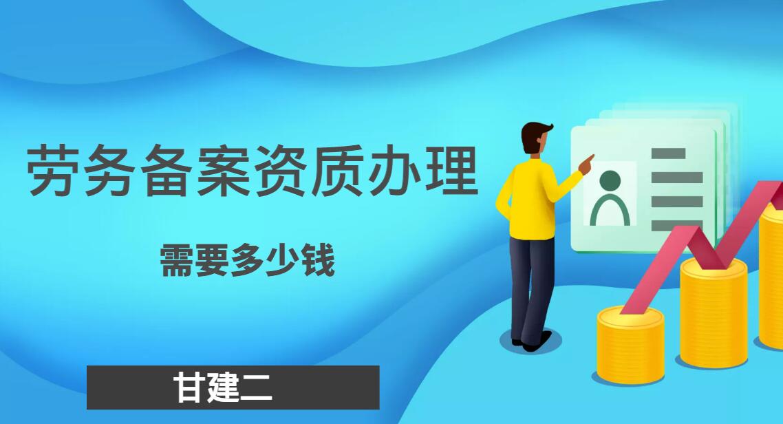 2022年湖北办劳务资质需要多少费用？甘建二  