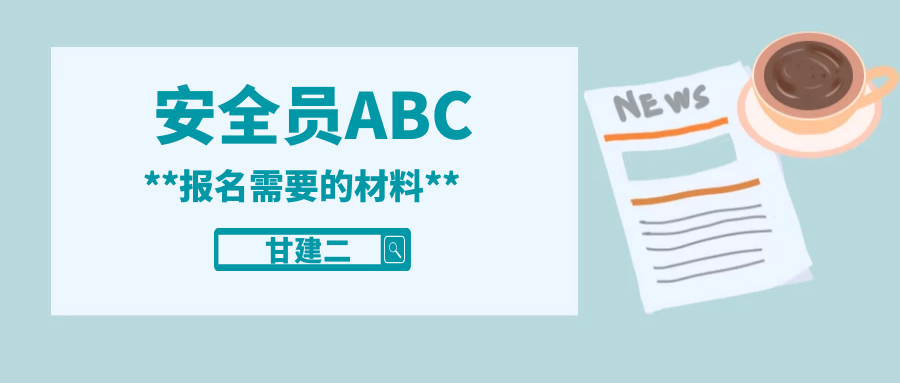 2022年武汉安全员ABC证报名需要准备什么资料呢？甘建二