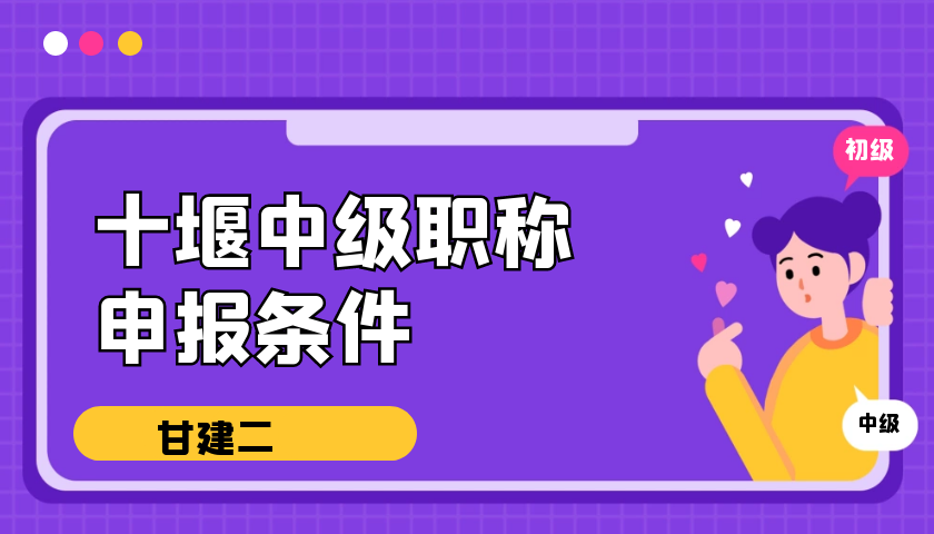 2022年十堰中级工程师职称申报条件是什么？你知道吗？甘建二