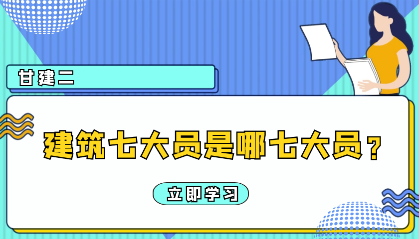 2022年湖北武汉建筑七大员分别是什么？  建筑七大员分别有哪些员？甘建二