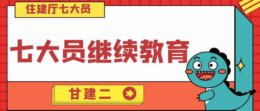 七大员证书继续教育怎么弄？需要几年继续教育一次呢？甘建二