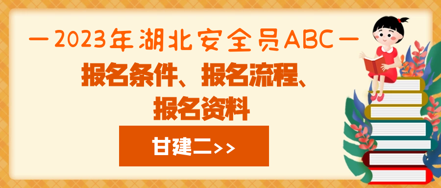 2023年湖北安全员ABC报名条件、报名流程、报名需要什么资料呢？甘建二