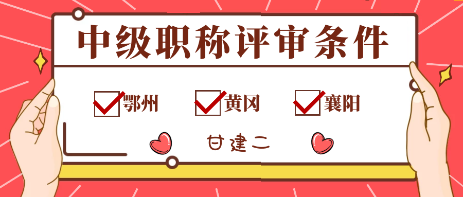 2022年襄阳鄂州十堰黄冈中级职称评审条件是什么？甘建二 