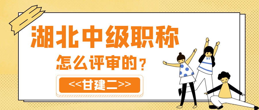 2023年湖北中级工程师职称怎么评审的？甘建二 