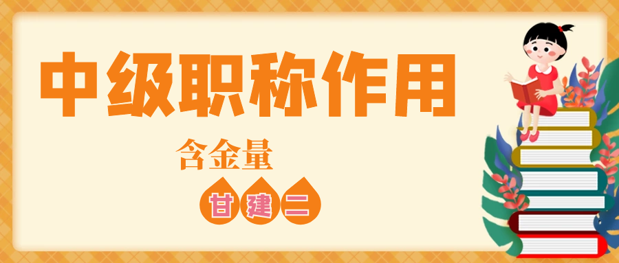 中级工程师职称评下来有什么好处？职称有含金量吗？甘建二