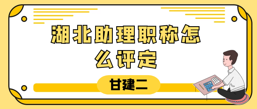 2023年湖北助理工程师职称怎么评定？甘建二告诉你