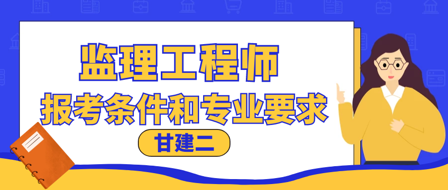 2023年湖北监理工程师报考条件和专业要求有哪些？  甘建二告诉你