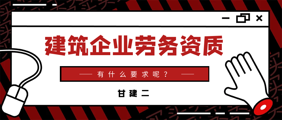 2023年湖北办理建筑企业劳务资质办理需要什么条件？甘建二