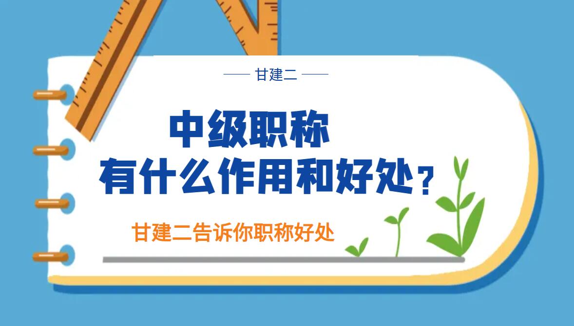 评一个中级职称有什么好处？职称有用吗？甘建二告诉你 