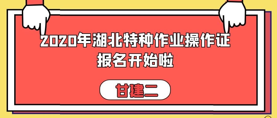 2020年湖北省特种作业操作证:建设厅、安监局(应急管理局)报名时间,考试时间,报考流程详细介绍,不得不看的好文章