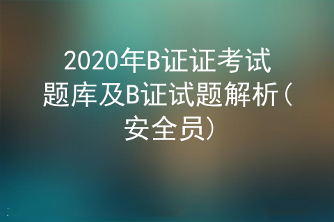 2020年安全员B证证考试题库及B证试题解析(安全员)