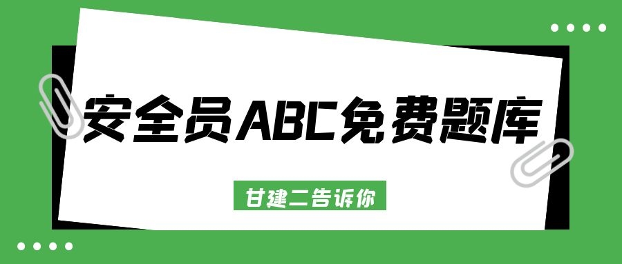 2021年湖北安全员ABC免费题库哪里有呢？甘建二老师告诉您