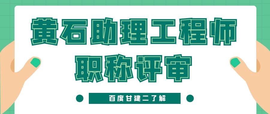 2022年黄石助理工程师职称申报材料需要准备哪些？甘建二告诉你 