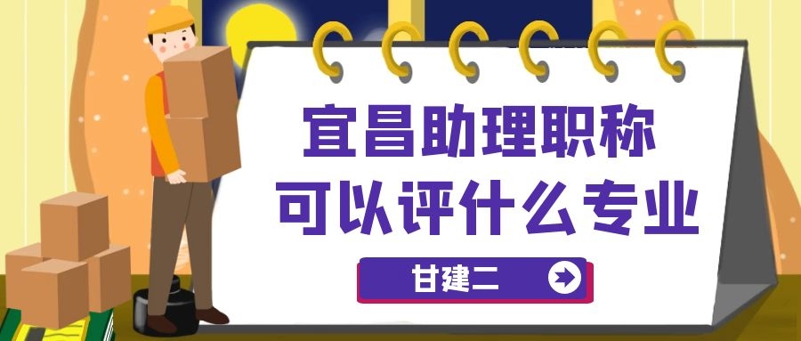 2022年宜昌助理工程师职称评审流程和条件是什么呢？甘建二