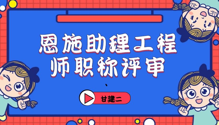 2022年湖北恩施助理工程师（初级职称）职称申报专业有哪些？甘建二 