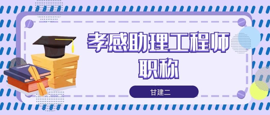 2022年湖北孝感助理工程师职称代评快速2个月出证真实可查