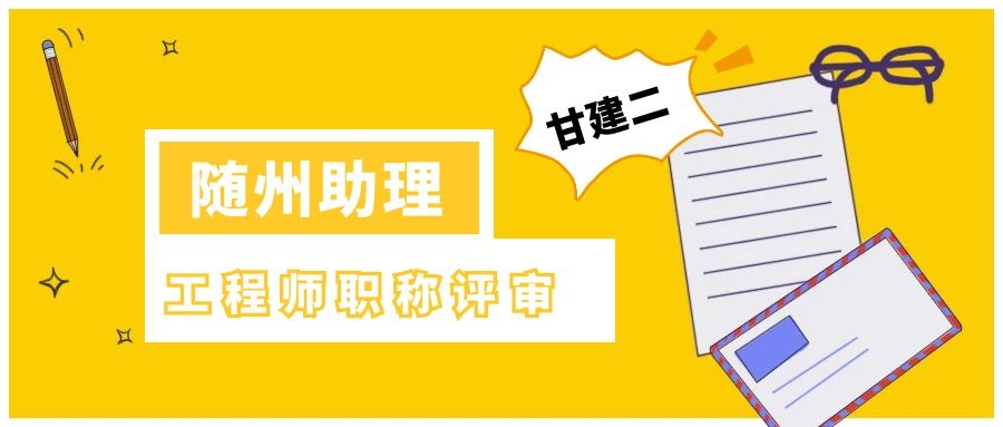 2022年随州助理工程师职称如何申请？甘建二告诉你