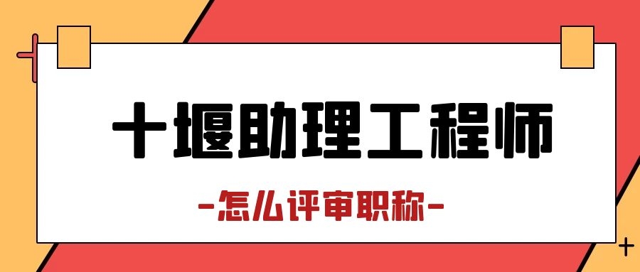 2022年湖北十堰助理工程师职称申报条件是什么？助理职称出哪里的呢？甘建二