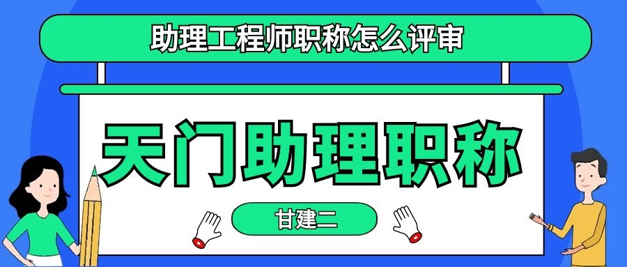 2022年天门助理工程师（初级职称）职称怎么评审呢？你知道吗？甘建二