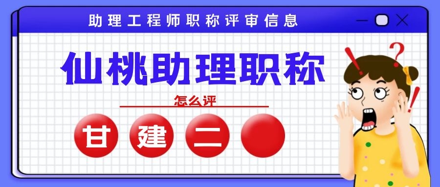 2022年湖北仙桃助理工程师职称（初级职称）办理需要什么资料呢？甘建二