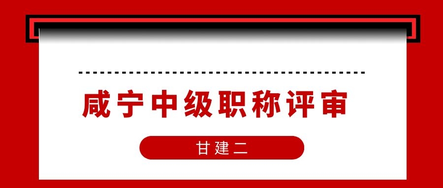 2022年咸宁中级工程师职称评审材料和申报专业有哪些呢？甘建二