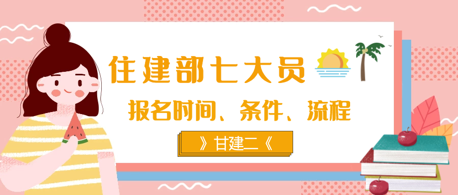 住建部七大员报名流程、报名时间、报名条件、考试等，你都知道吗？甘建二告诉你