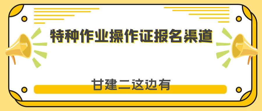 2022年湖北特种作业操作证考试报名哪里有渠道呢？甘建二有