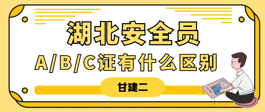 2023年湖北安全员A、B、C证有什么区别?甘建二告诉你