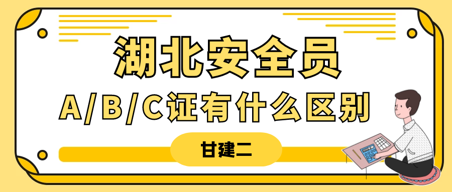 2023年湖北安全员A、B、C证有什么区别？甘建二告诉你  