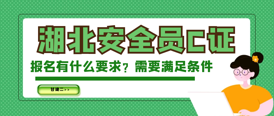 2023年湖北安全员C证报名要求有哪些？需要满足什么条件？  