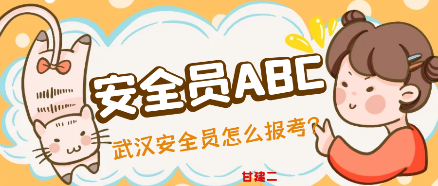 2023年武汉安全员证怎么考报名费多少钱?甘建二