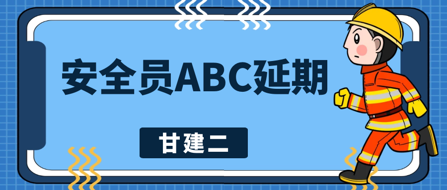 2022年湖北安全员ABC证延期怎么做？甘建二