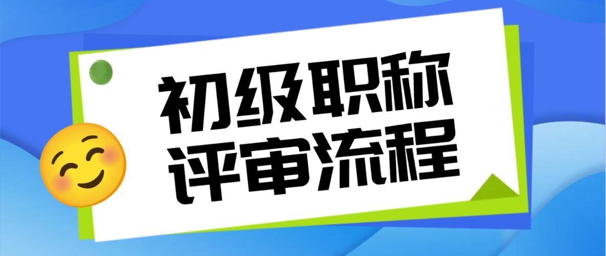 初级职称评审流程是什么？如何才能评初级职称呢？